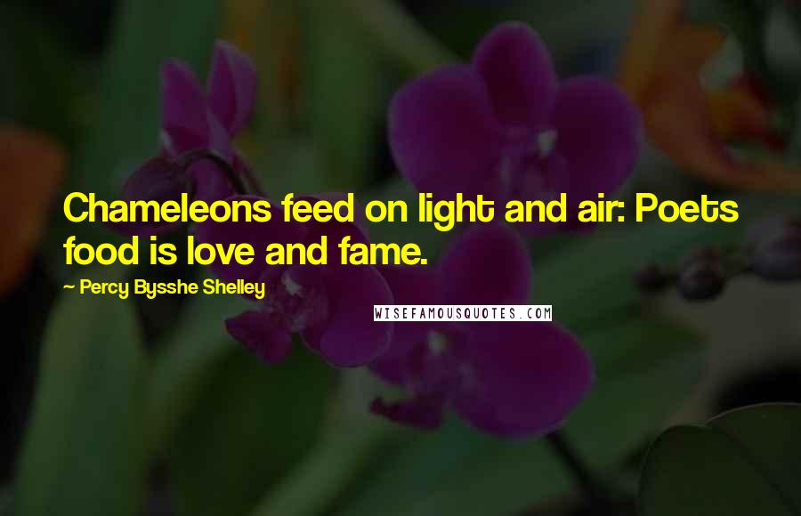 Percy Bysshe Shelley Quotes: Chameleons feed on light and air: Poets food is love and fame.