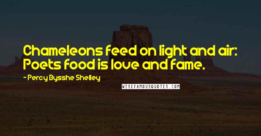 Percy Bysshe Shelley Quotes: Chameleons feed on light and air: Poets food is love and fame.