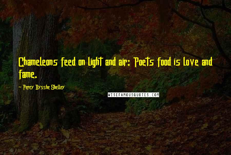 Percy Bysshe Shelley Quotes: Chameleons feed on light and air: Poets food is love and fame.