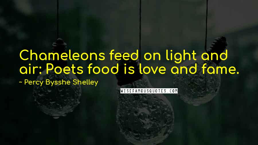 Percy Bysshe Shelley Quotes: Chameleons feed on light and air: Poets food is love and fame.
