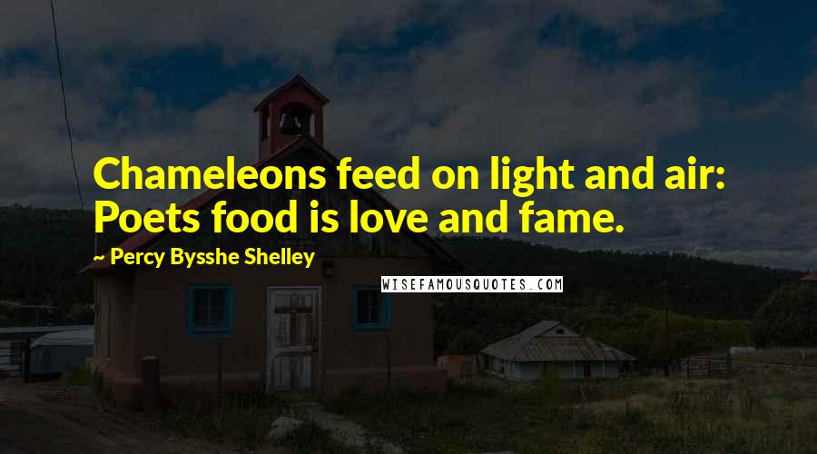 Percy Bysshe Shelley Quotes: Chameleons feed on light and air: Poets food is love and fame.