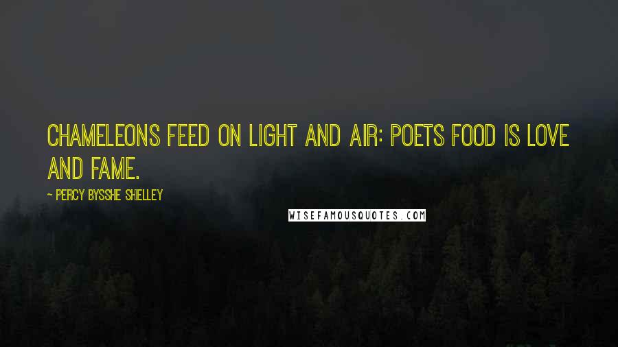 Percy Bysshe Shelley Quotes: Chameleons feed on light and air: Poets food is love and fame.