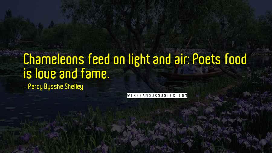 Percy Bysshe Shelley Quotes: Chameleons feed on light and air: Poets food is love and fame.