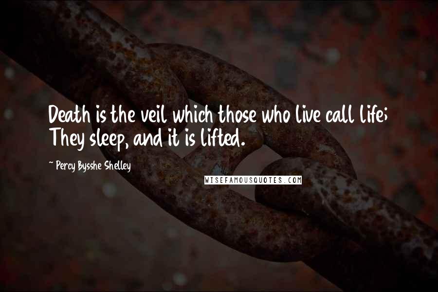 Percy Bysshe Shelley Quotes: Death is the veil which those who live call life; They sleep, and it is lifted.