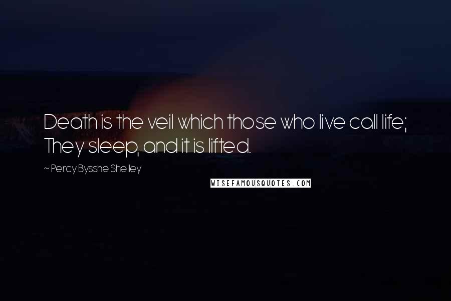 Percy Bysshe Shelley Quotes: Death is the veil which those who live call life; They sleep, and it is lifted.