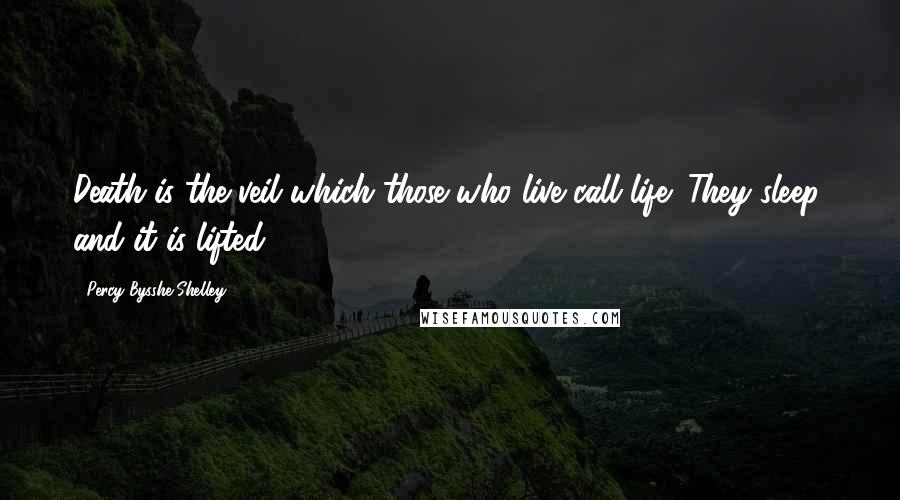 Percy Bysshe Shelley Quotes: Death is the veil which those who live call life; They sleep, and it is lifted.