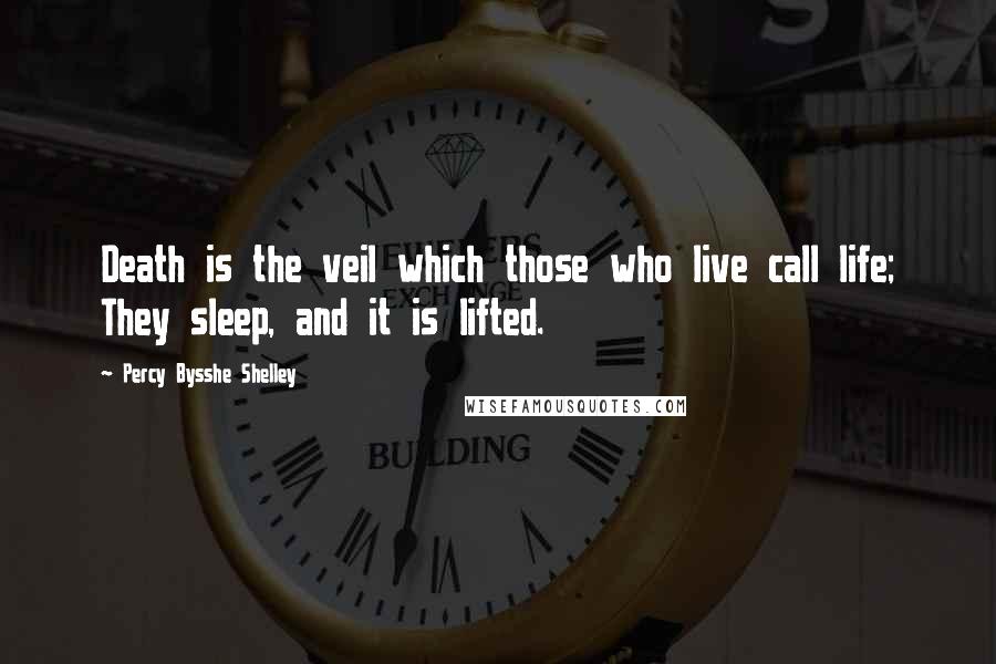 Percy Bysshe Shelley Quotes: Death is the veil which those who live call life; They sleep, and it is lifted.