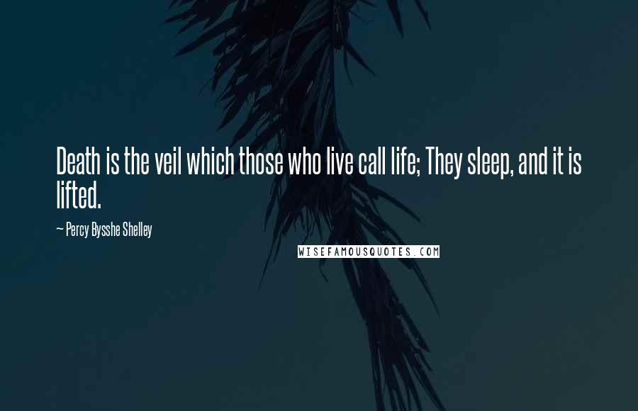 Percy Bysshe Shelley Quotes: Death is the veil which those who live call life; They sleep, and it is lifted.