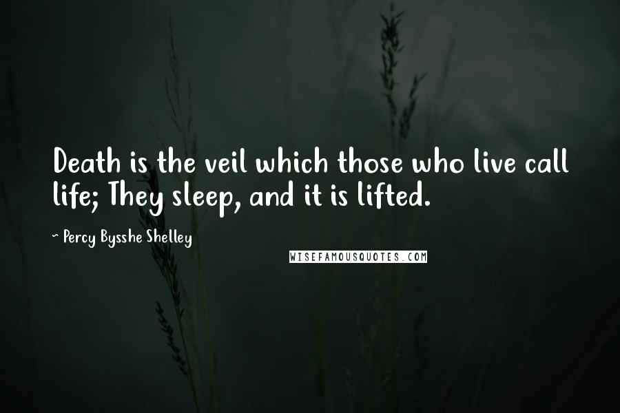 Percy Bysshe Shelley Quotes: Death is the veil which those who live call life; They sleep, and it is lifted.