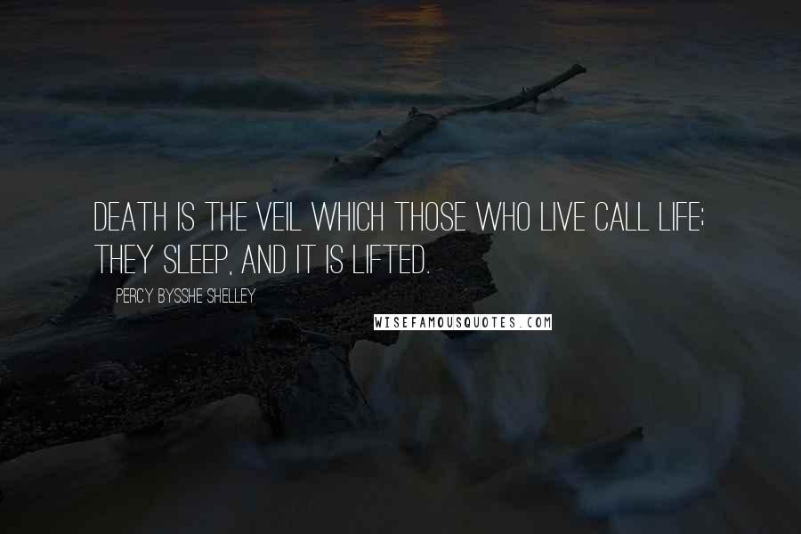 Percy Bysshe Shelley Quotes: Death is the veil which those who live call life; They sleep, and it is lifted.