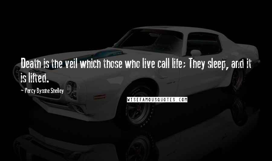 Percy Bysshe Shelley Quotes: Death is the veil which those who live call life; They sleep, and it is lifted.