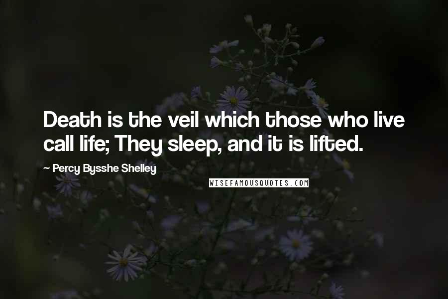 Percy Bysshe Shelley Quotes: Death is the veil which those who live call life; They sleep, and it is lifted.