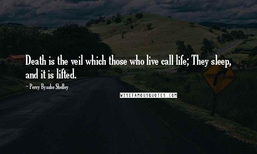 Percy Bysshe Shelley Quotes: Death is the veil which those who live call life; They sleep, and it is lifted.