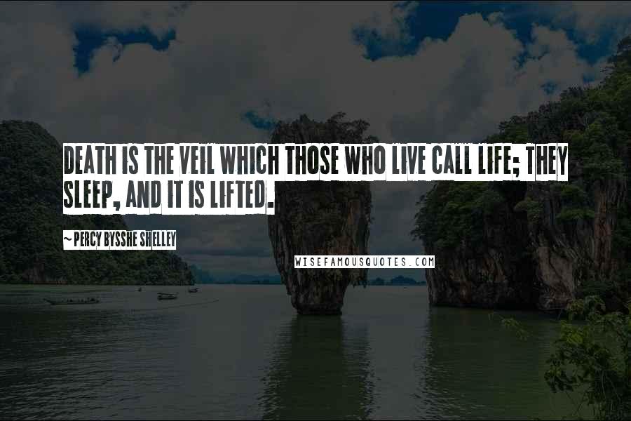 Percy Bysshe Shelley Quotes: Death is the veil which those who live call life; They sleep, and it is lifted.