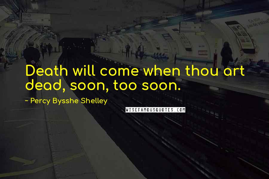 Percy Bysshe Shelley Quotes: Death will come when thou art dead, soon, too soon.