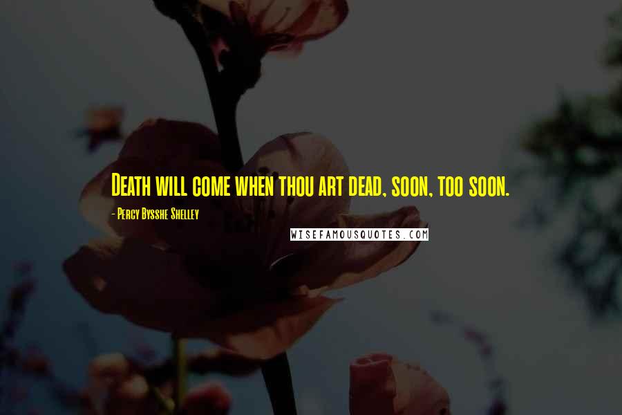 Percy Bysshe Shelley Quotes: Death will come when thou art dead, soon, too soon.