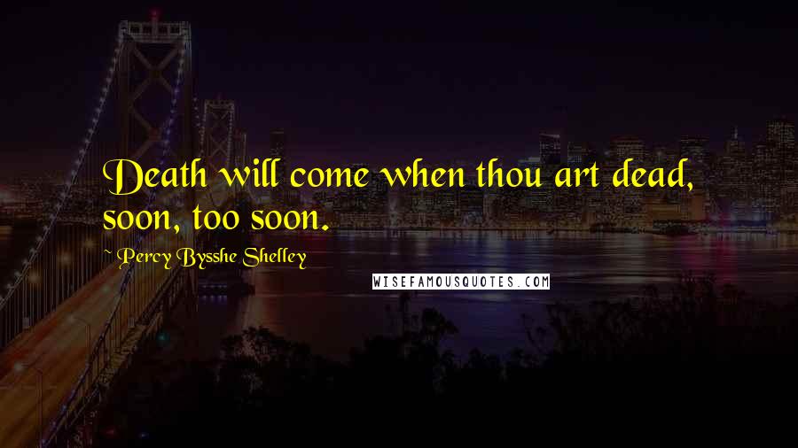 Percy Bysshe Shelley Quotes: Death will come when thou art dead, soon, too soon.