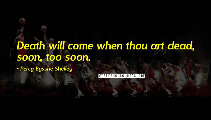 Percy Bysshe Shelley Quotes: Death will come when thou art dead, soon, too soon.