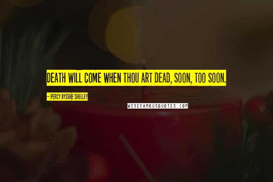 Percy Bysshe Shelley Quotes: Death will come when thou art dead, soon, too soon.