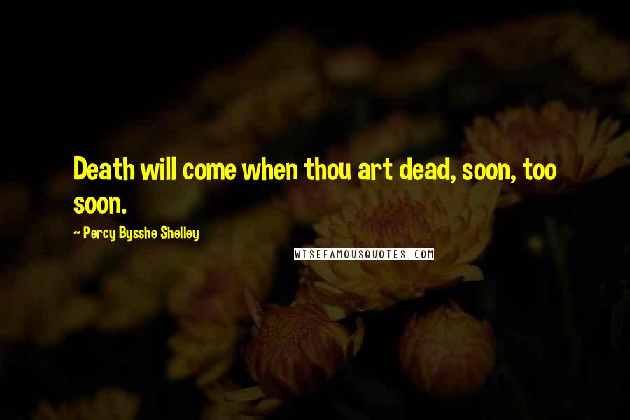Percy Bysshe Shelley Quotes: Death will come when thou art dead, soon, too soon.