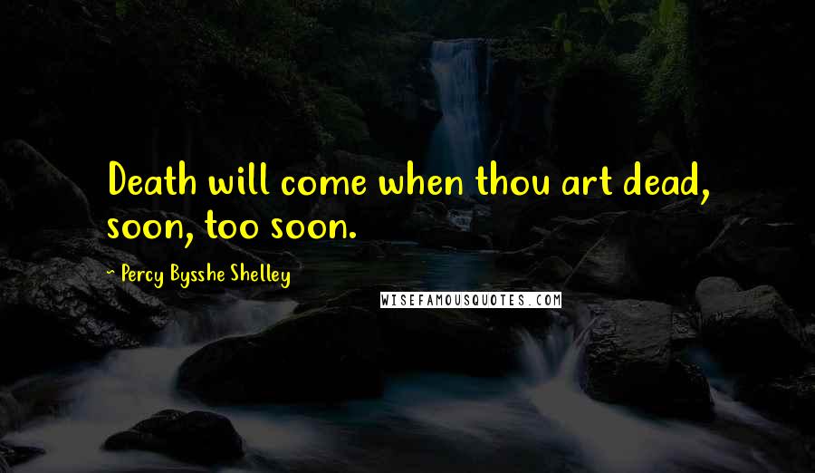 Percy Bysshe Shelley Quotes: Death will come when thou art dead, soon, too soon.
