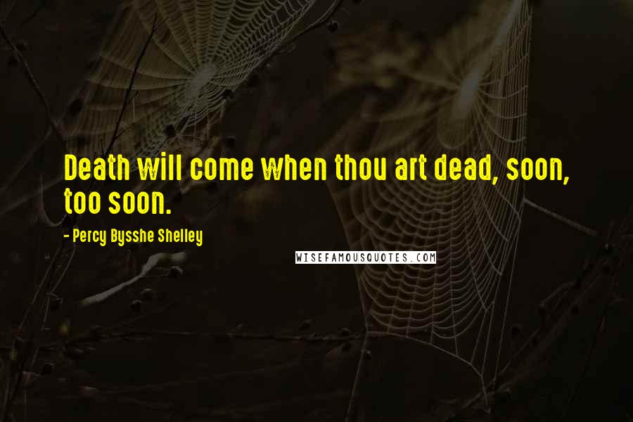 Percy Bysshe Shelley Quotes: Death will come when thou art dead, soon, too soon.