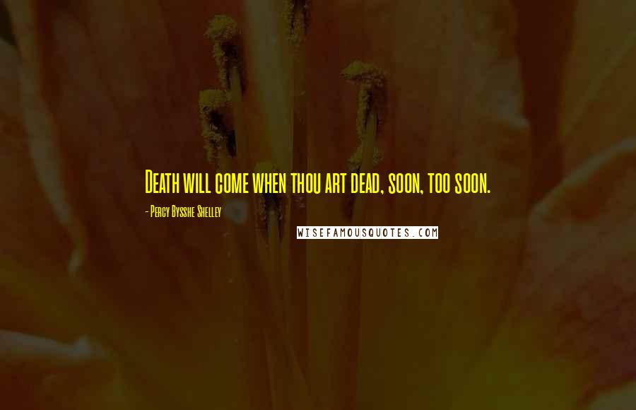 Percy Bysshe Shelley Quotes: Death will come when thou art dead, soon, too soon.
