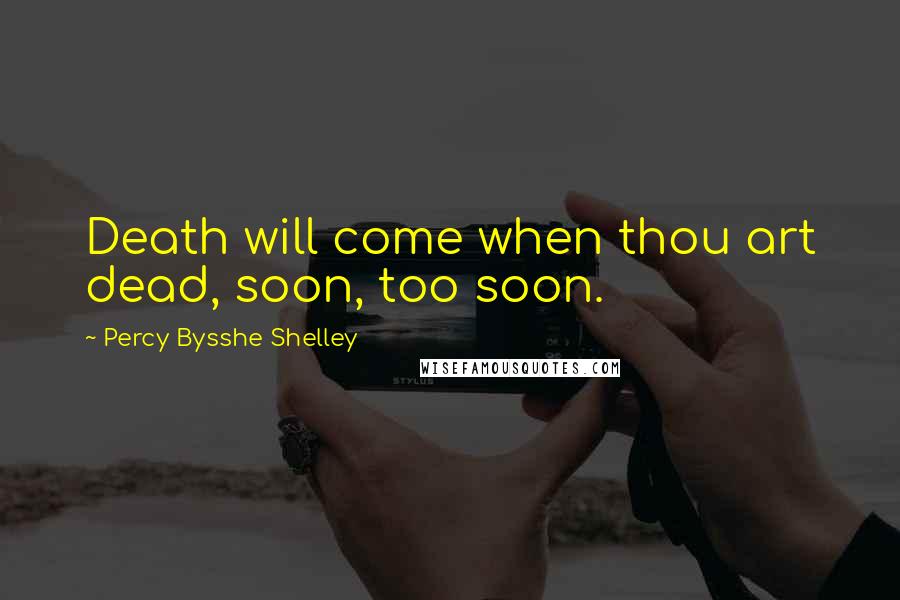 Percy Bysshe Shelley Quotes: Death will come when thou art dead, soon, too soon.