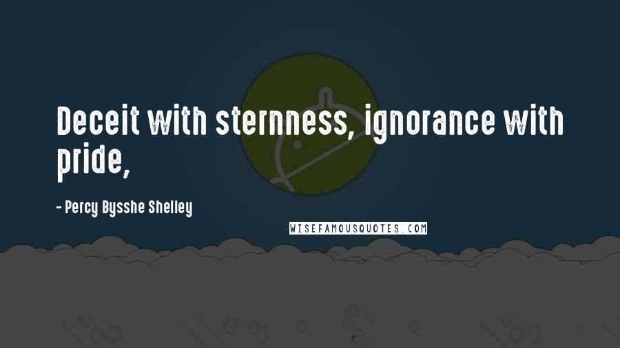 Percy Bysshe Shelley Quotes: Deceit with sternness, ignorance with pride,