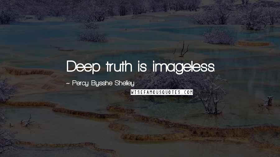 Percy Bysshe Shelley Quotes: Deep truth is imageless.