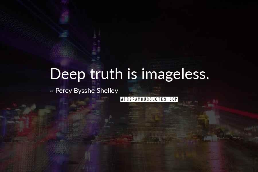 Percy Bysshe Shelley Quotes: Deep truth is imageless.