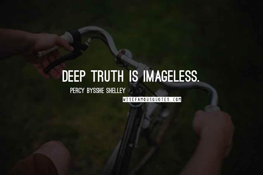 Percy Bysshe Shelley Quotes: Deep truth is imageless.