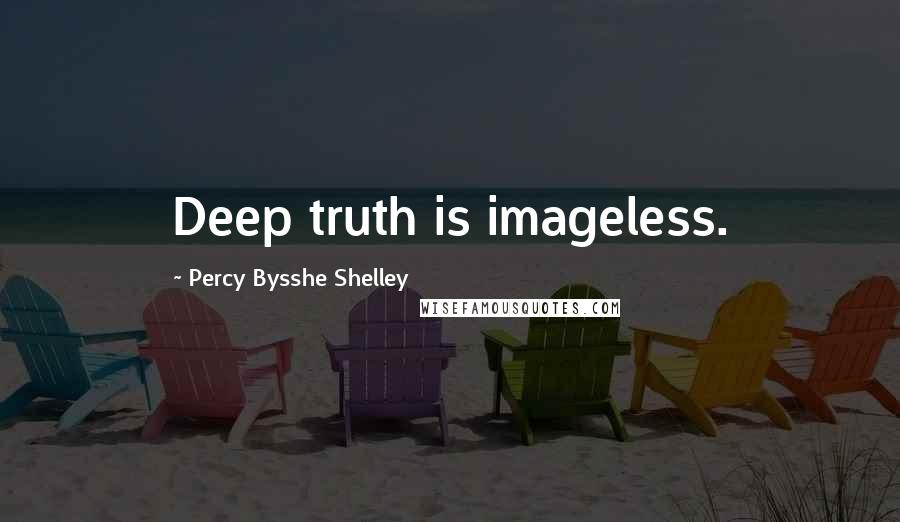 Percy Bysshe Shelley Quotes: Deep truth is imageless.