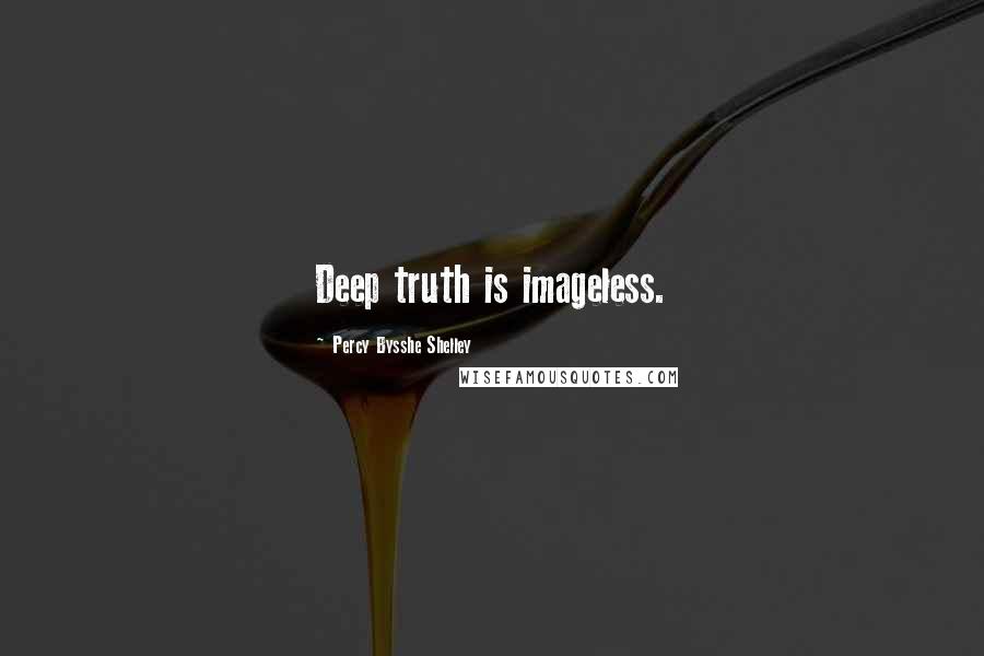 Percy Bysshe Shelley Quotes: Deep truth is imageless.