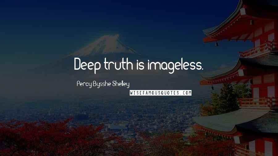 Percy Bysshe Shelley Quotes: Deep truth is imageless.