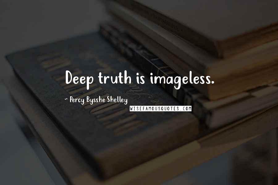 Percy Bysshe Shelley Quotes: Deep truth is imageless.