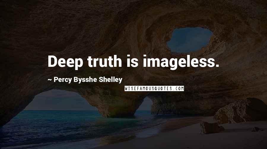 Percy Bysshe Shelley Quotes: Deep truth is imageless.