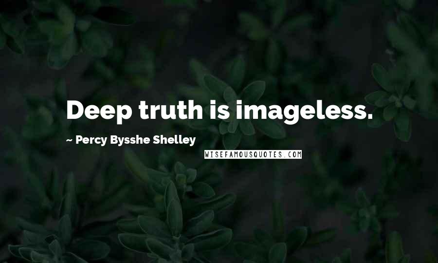 Percy Bysshe Shelley Quotes: Deep truth is imageless.