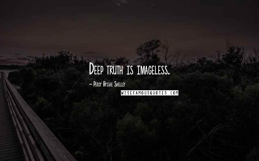 Percy Bysshe Shelley Quotes: Deep truth is imageless.