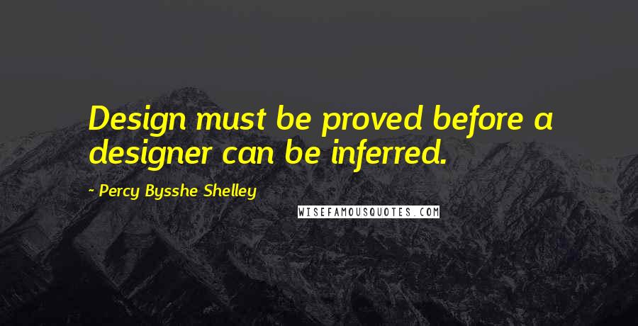 Percy Bysshe Shelley Quotes: Design must be proved before a designer can be inferred.