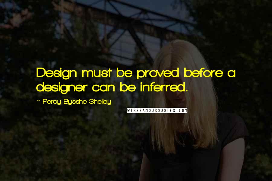 Percy Bysshe Shelley Quotes: Design must be proved before a designer can be inferred.