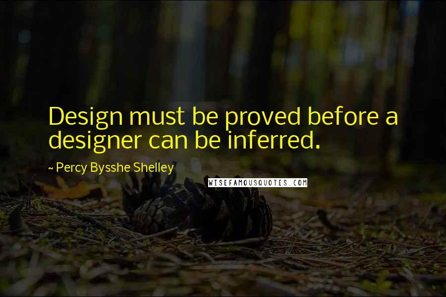 Percy Bysshe Shelley Quotes: Design must be proved before a designer can be inferred.