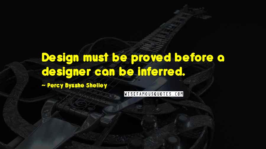 Percy Bysshe Shelley Quotes: Design must be proved before a designer can be inferred.