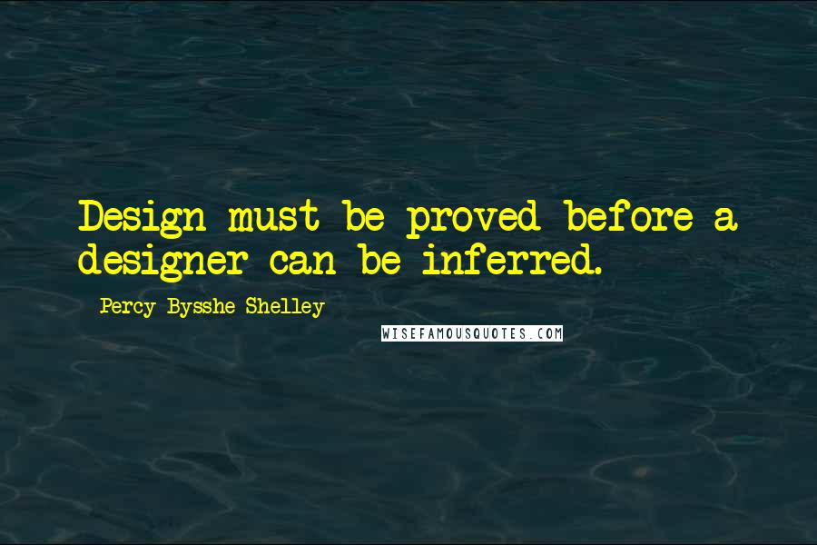 Percy Bysshe Shelley Quotes: Design must be proved before a designer can be inferred.