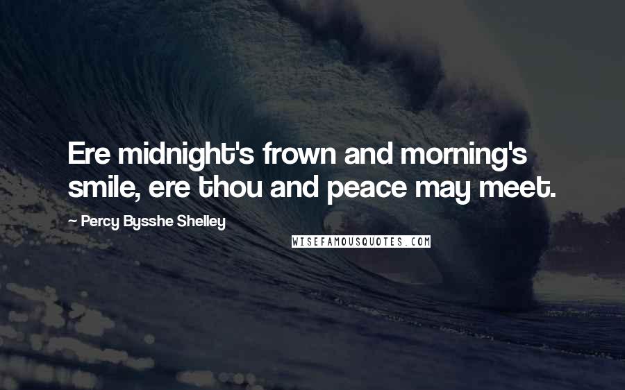 Percy Bysshe Shelley Quotes: Ere midnight's frown and morning's smile, ere thou and peace may meet.