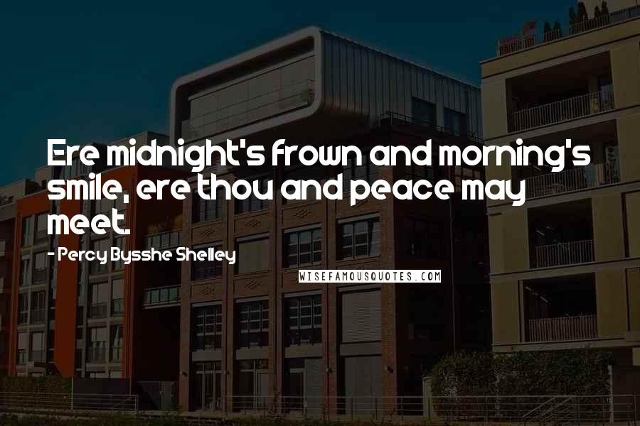 Percy Bysshe Shelley Quotes: Ere midnight's frown and morning's smile, ere thou and peace may meet.