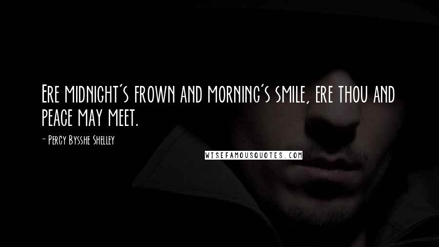 Percy Bysshe Shelley Quotes: Ere midnight's frown and morning's smile, ere thou and peace may meet.