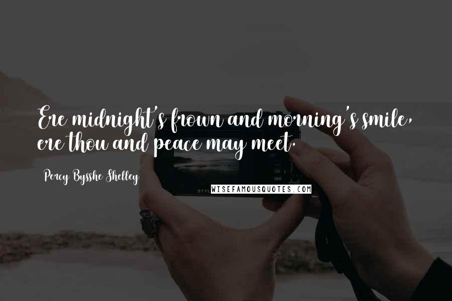 Percy Bysshe Shelley Quotes: Ere midnight's frown and morning's smile, ere thou and peace may meet.