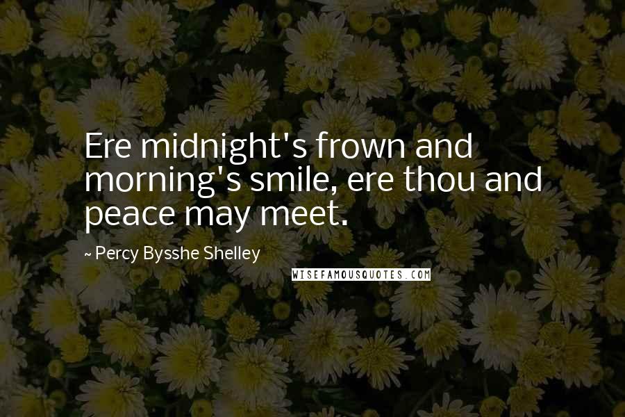 Percy Bysshe Shelley Quotes: Ere midnight's frown and morning's smile, ere thou and peace may meet.