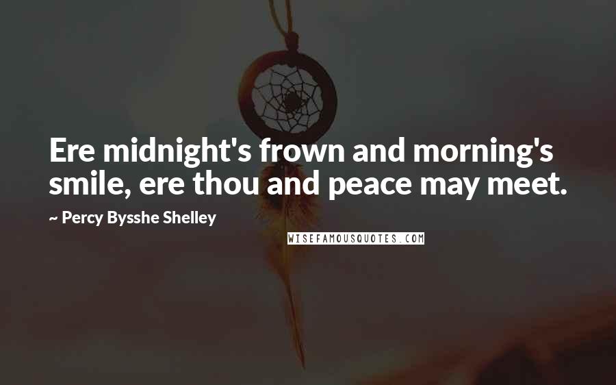 Percy Bysshe Shelley Quotes: Ere midnight's frown and morning's smile, ere thou and peace may meet.